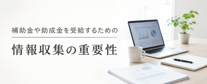 補助金・助成金を受けるための情報収集の重要性